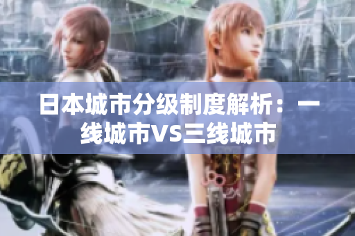 日本城市分级制度解析：一线城市VS三线城市