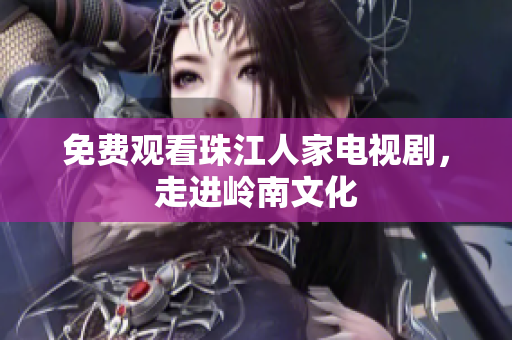 免费观看珠江人家电视剧，走进岭南文化