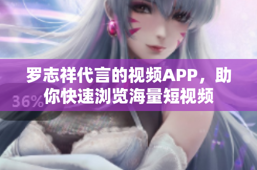 罗志祥代言的视频APP，助你快速浏览海量短视频
