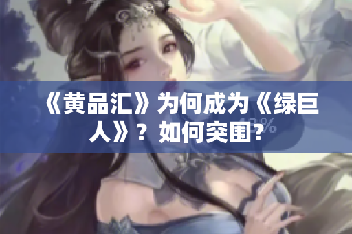《黄品汇》为何成为《绿巨人》？如何突围？