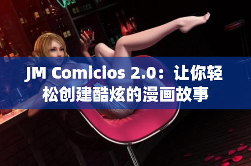 JM Comicios 2.0：让你轻松创建酷炫的漫画故事