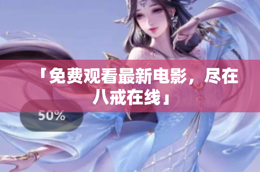 「免费观看最新电影，尽在八戒在线」