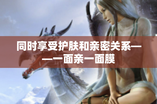 同时享受护肤和亲密关系——一面亲一面膜