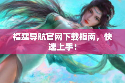 福建导航官网下载指南，快速上手！