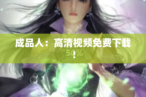 成品人：高清视频免费下载！