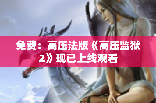 免费：高压法版《高压监狱2》现已上线观看