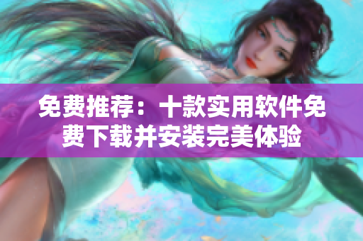 免费推荐：十款实用软件免费下载并安装完美体验