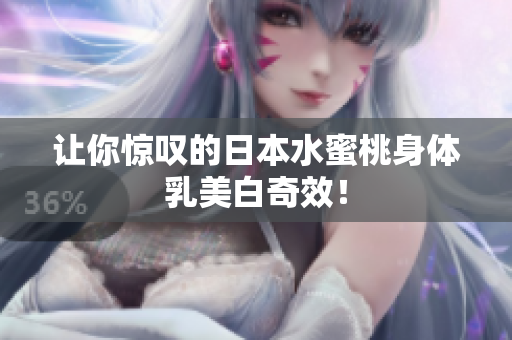 让你惊叹的日本水蜜桃身体乳美白奇效！