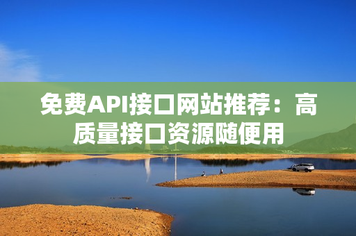 免费API接口网站推荐：高质量接口资源随便用