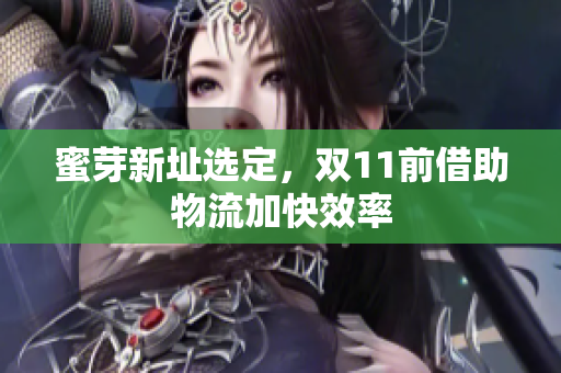 蜜芽新址选定，双11前借助物流加快效率