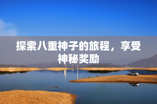 探索八重神子的旅程，享受神秘奖励