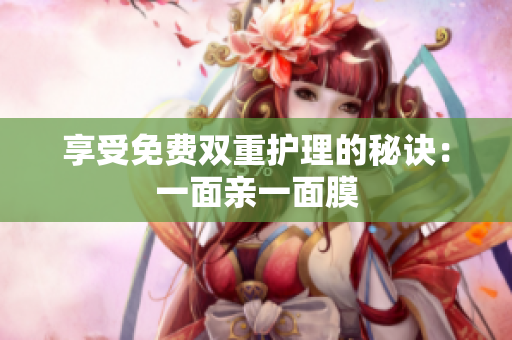 享受免费双重护理的秘诀：一面亲一面膜