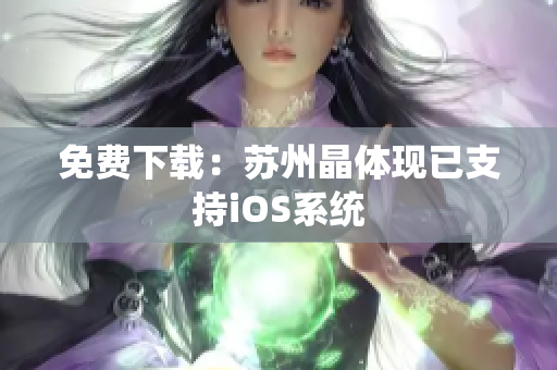 免费下载：苏州晶体现已支持iOS系统