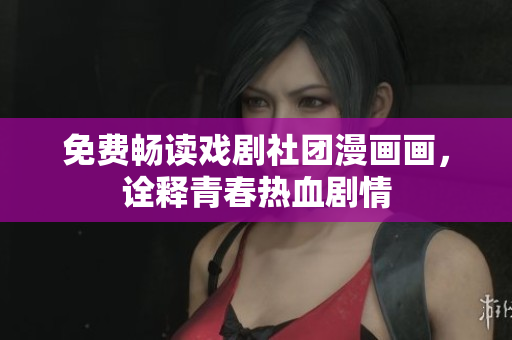 免费畅读戏剧社团漫画画，诠释青春热血剧情