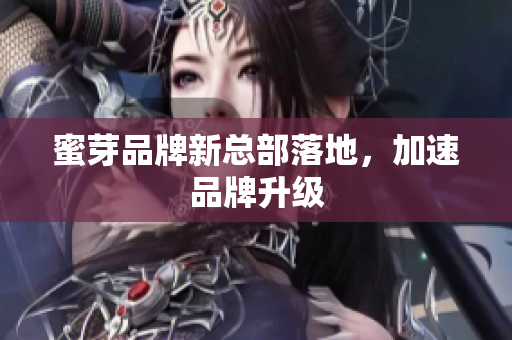 蜜芽品牌新总部落地，加速品牌升级