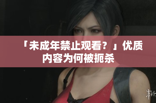 「未成年禁止观看？」优质内容为何被扼杀