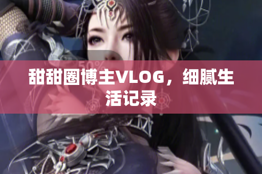 甜甜圈博主VLOG，细腻生活记录