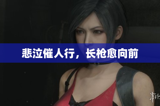 悲泣催人行，长枪愈向前