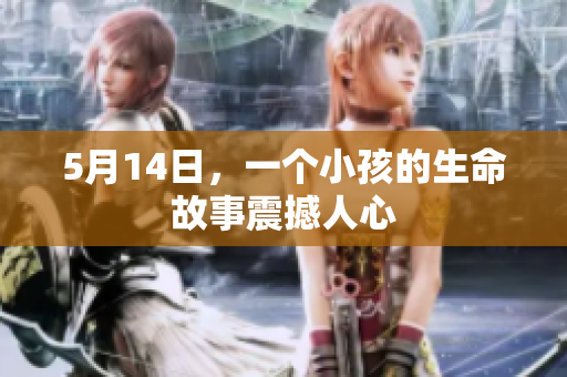 5月14日，一个小孩的生命故事震撼人心