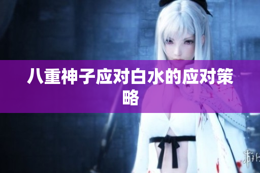 八重神子应对白水的应对策略