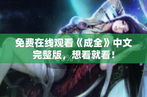 免费在线观看《成全》中文完整版，想看就看！