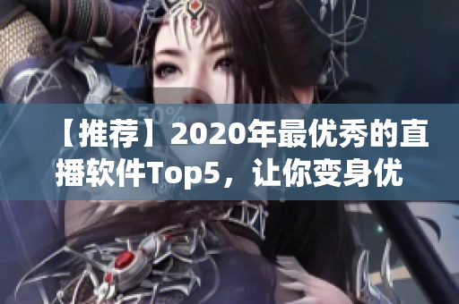 【推荐】2020年最优秀的直播软件Top5，让你变身优秀主播