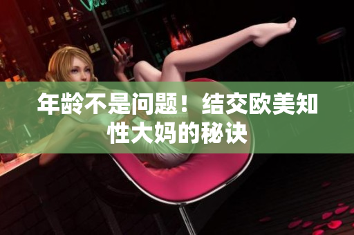 年龄不是问题！结交欧美知性大妈的秘诀