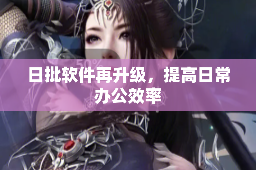 日批软件再升级，提高日常办公效率
