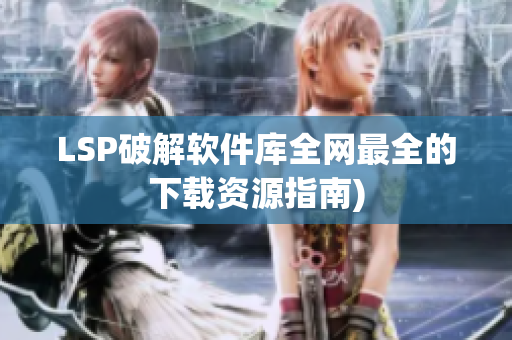 LSP破解软件库全网最全的下载资源指南)