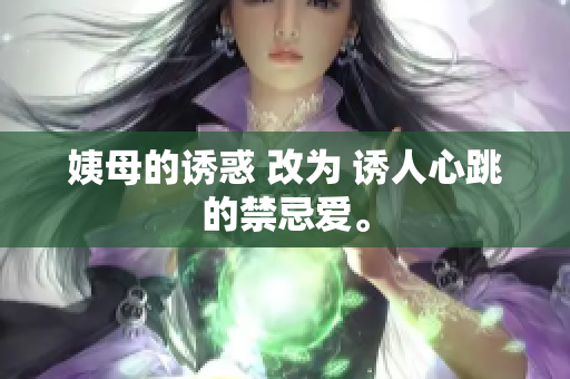 姨母的诱惑 改为 诱人心跳的禁忌爱。