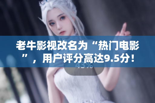 老牛影视改名为“热门电影”，用户评分高达9.5分！