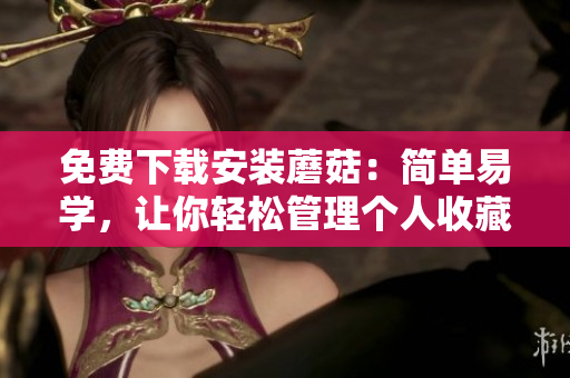 免费下载安装蘑菇：简单易学，让你轻松管理个人收藏！