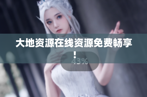 大地资源在线资源免费畅享！
