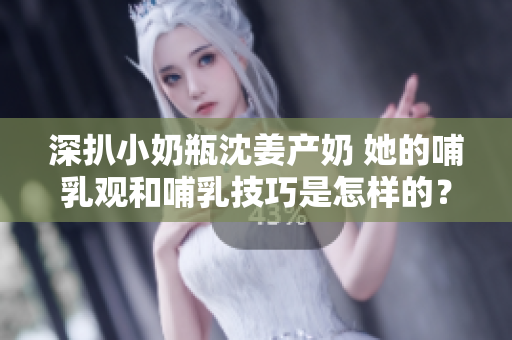 深扒小奶瓶沈姜产奶 她的哺乳观和哺乳技巧是怎样的？