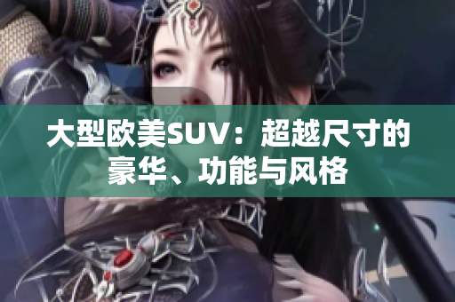 大型欧美SUV：超越尺寸的豪华、功能与风格