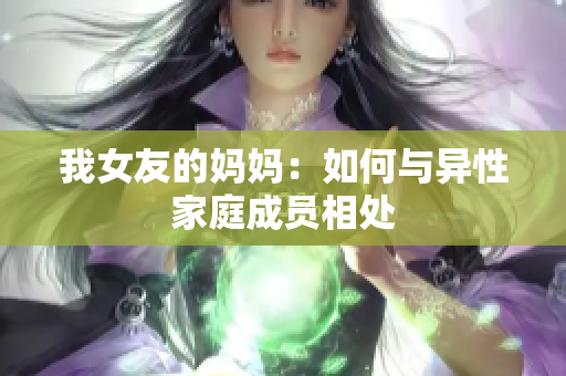 我女友的妈妈：如何与异性家庭成员相处