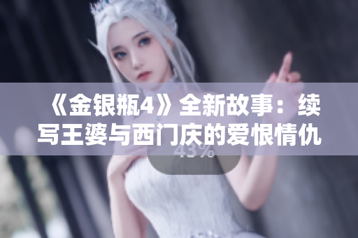 《金银瓶4》全新故事：续写王婆与西门庆的爱恨情仇