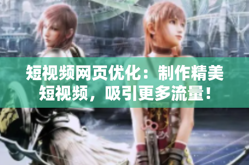 短视频网页优化：制作精美短视频，吸引更多流量！