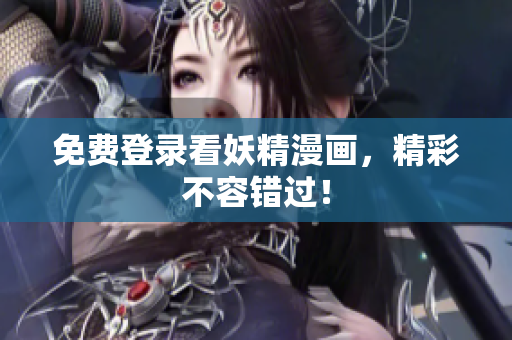 免费登录看妖精漫画，精彩不容错过！