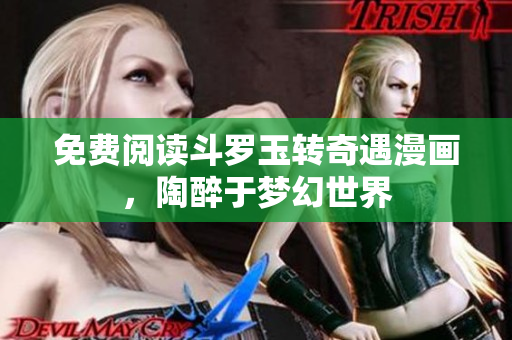 免费阅读斗罗玉转奇遇漫画，陶醉于梦幻世界