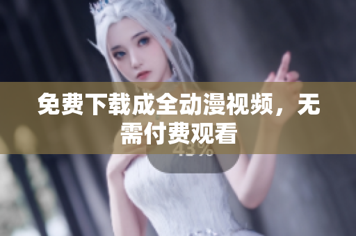 免费下载成全动漫视频，无需付费观看
