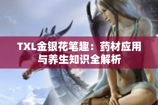TXL金银花笔趣：药材应用与养生知识全解析