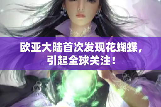 欧亚大陆首次发现花蝴蝶，引起全球关注！