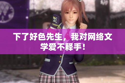 下了好色先生，我对网络文学爱不释手！