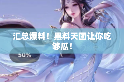 汇总爆料！黑料天团让你吃够瓜！