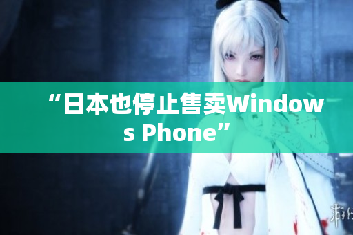 “日本也停止售卖Windows Phone”