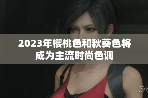 2023年樱桃色和秋葵色将成为主流时尚色调