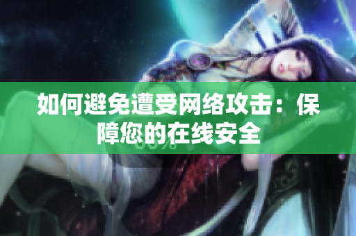如何避免遭受网络攻击：保障您的在线安全