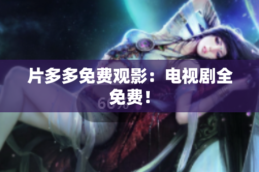 片多多免费观影：电视剧全免费！