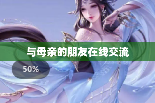 与母亲的朋友在线交流